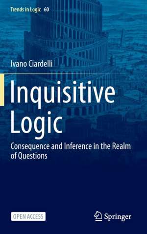 Inquisitive Logic: Consequence and Inference in the Realm of Questions de Ivano Ciardelli