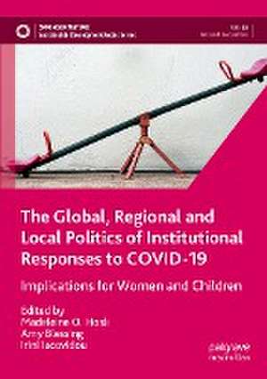 The Global, Regional and Local Politics of Institutional Responses to COVID-19: Implications for Women and Children de Madeleine O. Hosli