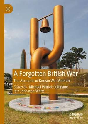 A Forgotten British War: The Accounts of Korean War Veterans de Michael Patrick Cullinane