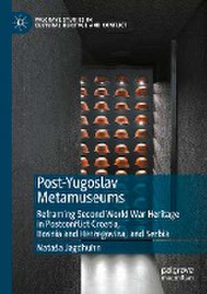 Post-Yugoslav Metamuseums: Reframing Second World War Heritage in Postconflict Croatia, Bosnia and Herzegovina, and Serbia de Nataša Jagdhuhn