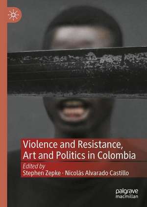 Violence and Resistance, Art and Politics in Colombia de Stephen Zepke