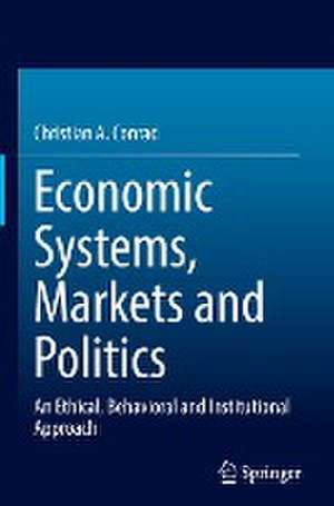 Economic Systems, Markets and Politics: An Ethical, Behavioral and Institutional Approach de Christian A. Conrad