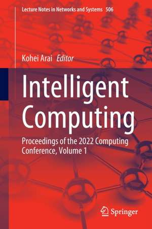 Intelligent Computing: Proceedings of the 2022 Computing Conference, Volume 1 de Kohei Arai