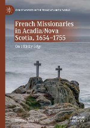 French Missionaries in Acadia/Nova Scotia, 1654-1755: On a Risky Edge de Matteo Binasco