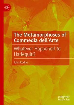 The Metamorphoses of Commedia dell’Arte: Whatever Happened to Harlequin? de John Rudlin