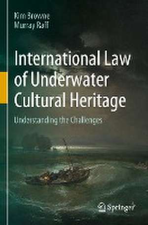 International Law of Underwater Cultural Heritage: Understanding the Challenges de Kim Browne