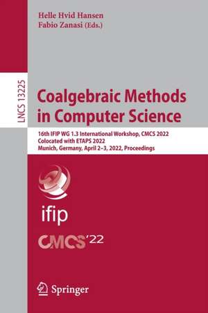 Coalgebraic Methods in Computer Science: 16th IFIP WG 1.3 International Workshop, CMCS 2022, Colocated with ETAPS 2022, Munich, Germany, April 2-3, 2022, Proceedings de Helle Hvid Hansen