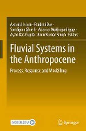 Fluvial Systems in the Anthropocene: Process, Response and Modelling de Aznarul Islam