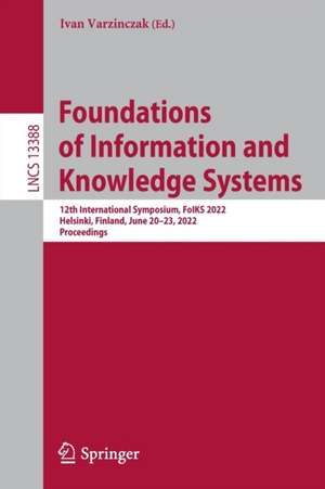 Foundations of Information and Knowledge Systems: 12th International Symposium, FoIKS 2022, Helsinki, Finland, June 20–23, 2022, Proceedings de Ivan Varzinczak