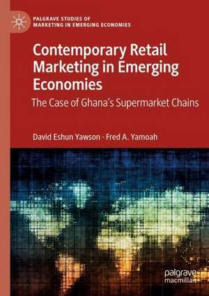 Contemporary Retail Marketing in Emerging Economies: The Case of Ghana’s Supermarket Chains de David Eshun Yawson