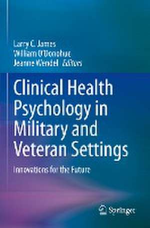 Clinical Health Psychology in Military and Veteran Settings: Innovations for the Future de Larry C. James