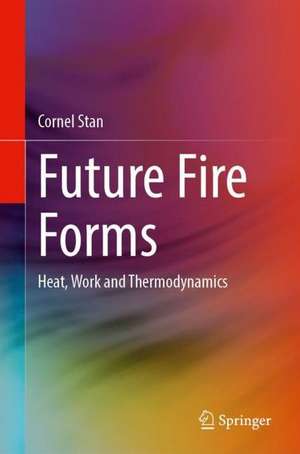 Future Fire Forms: Heat, Work and Thermodynamics de Cornel Stan