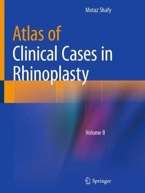 Atlas of Clinical Cases in Rhinoplasty: Volume II de Motaz H. A. Shafy