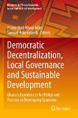 Democratic Decentralization, Local Governance and Sustainable Development: Ghana's Experiences for Policy and Practice in Developing Countries de Prince Osei-Wusu Adjei