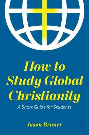 How to Study Global Christianity: A Short Guide for Students de Jason Bruner