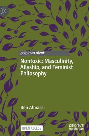 Nontoxic: Masculinity, Allyship, and Feminist Philosophy de Ben Almassi