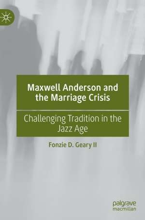 Maxwell Anderson and the Marriage Crisis: Challenging Tradition in the Jazz Age de Fonzie D. Geary II