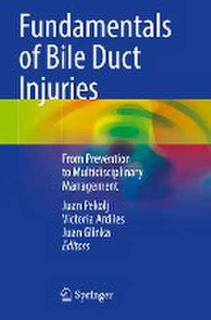 Fundamentals of Bile Duct Injuries: From Prevention to Multidisciplinary Management de Juan Pekolj