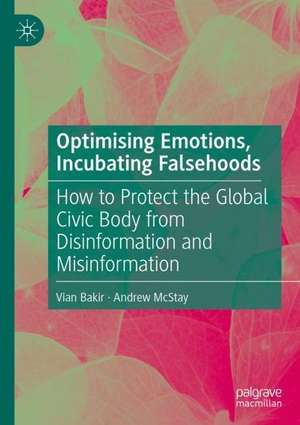 Optimising Emotions, Incubating Falsehoods: How to Protect the Global Civic Body from Disinformation and Misinformation de Vian Bakir