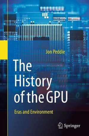 The History of the GPU - Eras and Environment de Jon Peddie