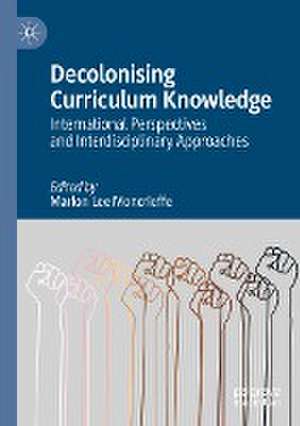 Decolonising Curriculum Knowledge: International Perspectives and Interdisciplinary Approaches de Marlon Lee Moncrieffe