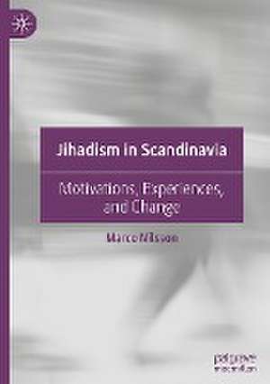 Jihadism in Scandinavia: Motivations, Experiences, and Change de Marco Nilsson