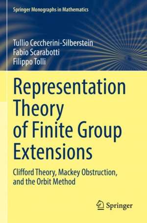 Representation Theory of Finite Group Extensions: Clifford Theory, Mackey Obstruction, and the Orbit Method de Tullio Ceccherini-Silberstein