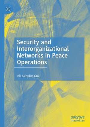 Security and Interorganizational Networks in Peace Operations de Isil Akbulut-Gok