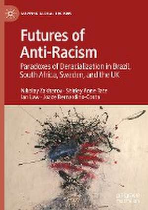 Futures of Anti-Racism: Paradoxes of Deracialization in Brazil, South Africa, Sweden, and the UK de Nikolay Zakharov