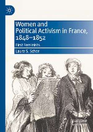 Women and Political Activism in France, 1848-1852: First Feminists de Laura S. Schor