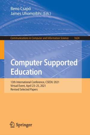 Computer Supported Education: 13th International Conference, CSEDU 2021, Virtual Event, April 23–25, 2021, Revised Selected Papers de Beno Csapó