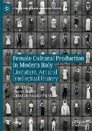 Female Cultural Production in Modern Italy: Literature, Art and Intellectual History de Sharon Hecker