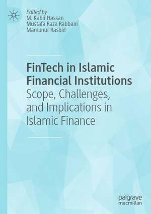 FinTech in Islamic Financial Institutions: Scope, Challenges, and Implications in Islamic Finance de M. Kabir Hassan