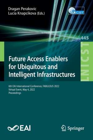 Future Access Enablers for Ubiquitous and Intelligent Infrastructures: 6th EAI International Conference, FABULOUS 2022, Virtual Event, May 4, 2022, Proceedings de Dragan Perakovic