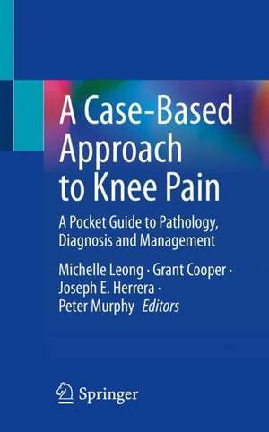 A Case-Based Approach to Knee Pain: A Pocket Guide to Pathology, Diagnosis and Management de Michelle Leong