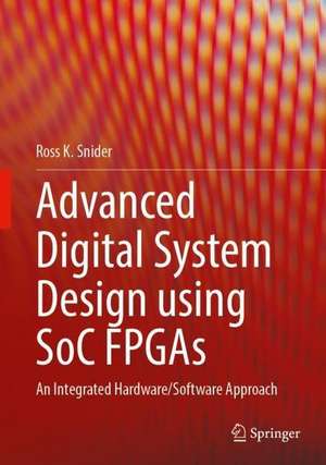 Advanced Digital System Design using SoC FPGAs: An Integrated Hardware/Software Approach de Ross K. Snider