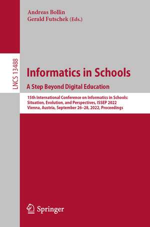 Informatics in Schools. A Step Beyond Digital Education: 15th International Conference on Informatics in Schools: Situation, Evolution, and Perspectives, ISSEP 2022, Vienna, Austria, September 26–28, 2022, Proceedings de Andreas Bollin