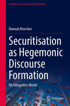 Securitisation as Hegemonic Discourse Formation: An Integrative Model de Hannah Broecker