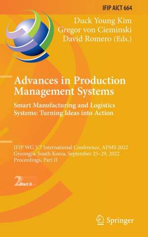 Advances in Production Management Systems. Smart Manufacturing and Logistics Systems: Turning Ideas into Action: IFIP WG 5.7 International Conference, APMS 2022, Gyeongju, South Korea, September 25–29, 2022, Proceedings, Part II de Duck Young Kim