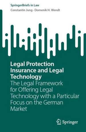 Legal Protection Insurance and Legal Technology: The Legal Framework for Offering Legal Technology with a Particular Focus on the German Market de Constantin Jung