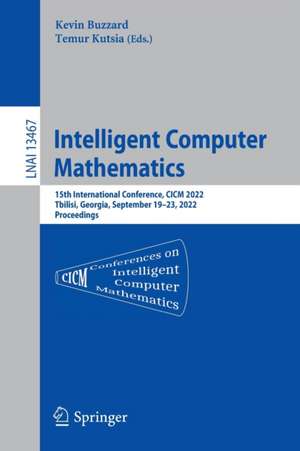 Intelligent Computer Mathematics: 15th International Conference, CICM 2022, Tbilisi, Georgia, September 19–23, 2022, Proceedings de Kevin Buzzard