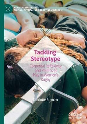 Tackling Stereotype: Corporeal Reflexivity and Politics of Play in Women’s Rugby de Charlotte Branchu