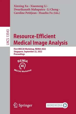 Resource-Efficient Medical Image Analysis: First MICCAI Workshop, REMIA 2022, Singapore, September 22, 2022, Proceedings de Xinxing Xu