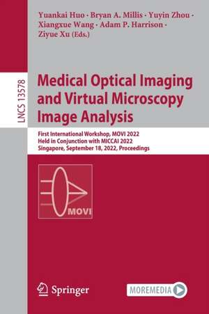 Medical Optical Imaging and Virtual Microscopy Image Analysis: First International Workshop, MOVI 2022, Held in Conjunction with MICCAI 2022, Singapore, September 18, 2022, Proceedings de Yuankai Huo