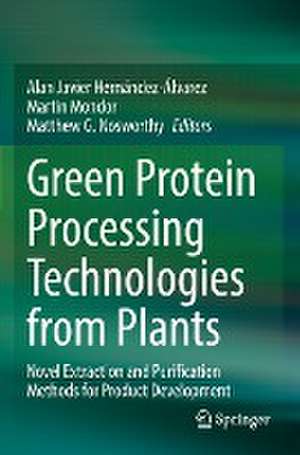 Green Protein Processing Technologies from Plants: Novel Extraction and Purification Methods for Product Development de Alan Javier Hernández-Álvarez