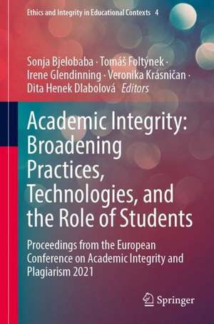 Academic Integrity: Broadening Practices, Technologies, and the Role of Students: Proceedings from the European Conference on Academic Integrity and Plagiarism 2021 de Sonja Bjelobaba