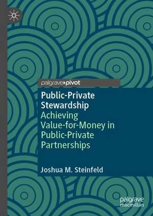 Public-Private Stewardship: Achieving Value-for-Money in Public-Private Partnerships de Joshua M. Steinfeld