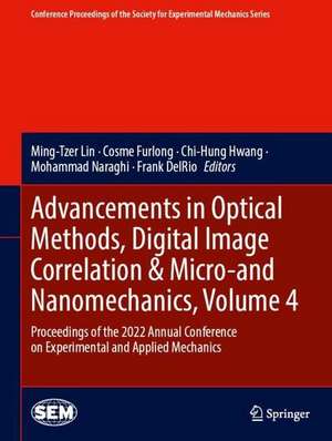 Advancements in Optical Methods, Digital Image Correlation & Micro-and Nanomechanics, Volume 4: Proceedings of the 2022 Annual Conference on Experimental and Applied Mechanics de Ming-Tzer Lin