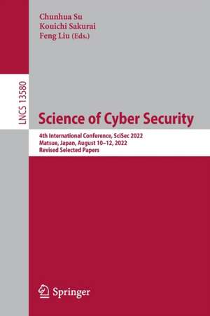 Science of Cyber Security: 4th International Conference, SciSec 2022, Matsue, Japan, August 10–12, 2022, Revised Selected Papers de Chunhua Su