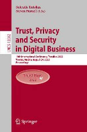 Trust, Privacy and Security in Digital Business: 19th International Conference, TrustBus 2022, Vienna, Austria, August 24, 2022, Proceedings de Sokratis Katsikas